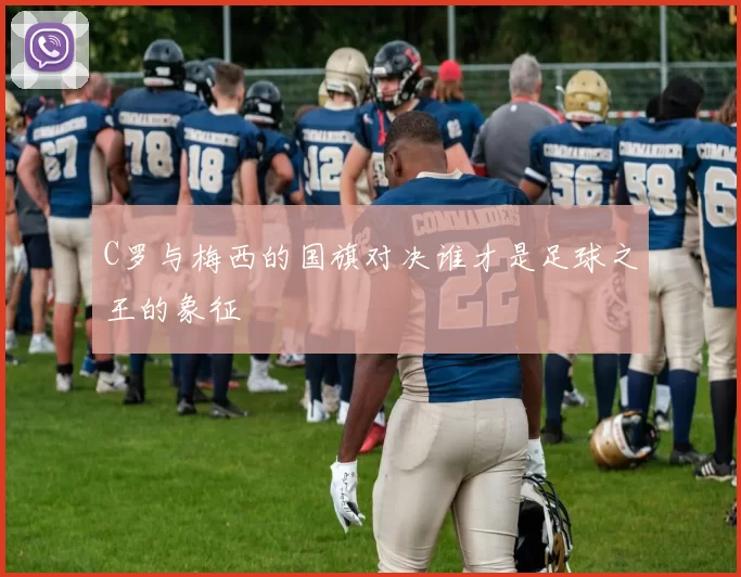 C罗与梅西的国旗对决谁才是足球之王的象征
