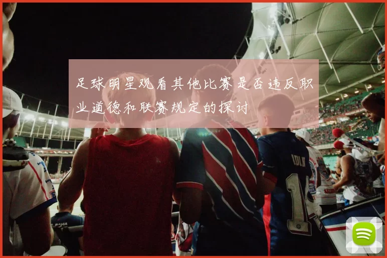 足球明星观看其他比赛是否违反职业道德和联赛规定的探讨