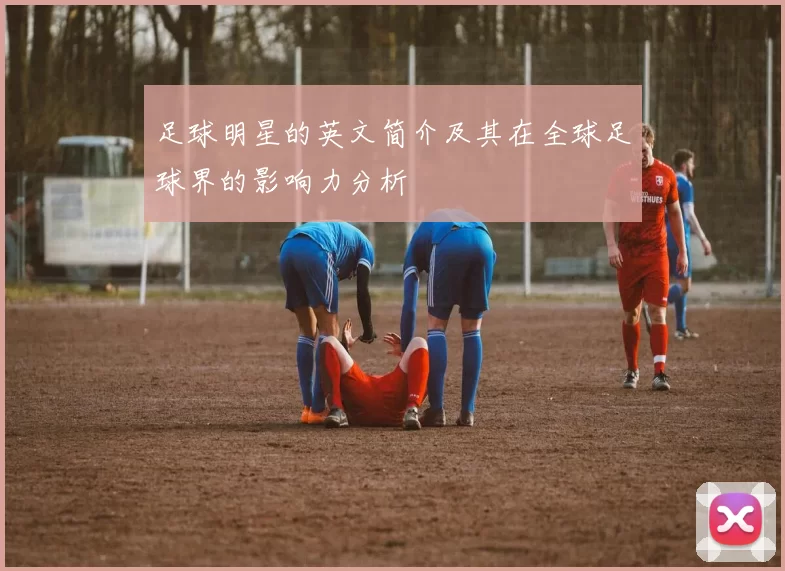 足球明星的英文简介及其在全球足球界的影响力分析