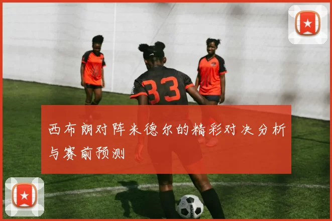 西布朗对阵米德尔的精彩对决分析与赛前预测