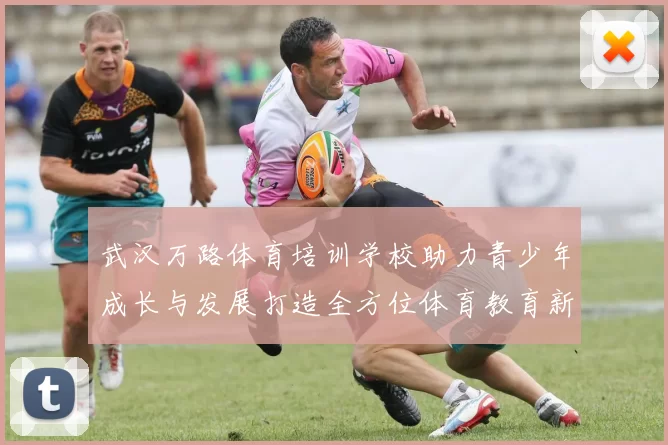 武汉万路体育培训学校助力青少年成长与发展打造全方位体育教育新模式