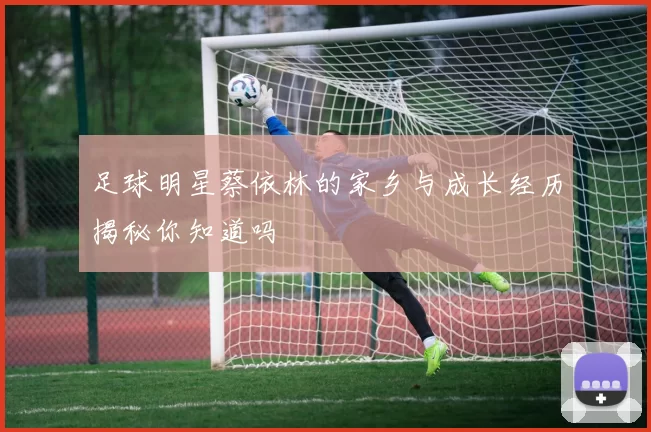 足球明星蔡依林的家乡与成长经历揭秘你知道吗