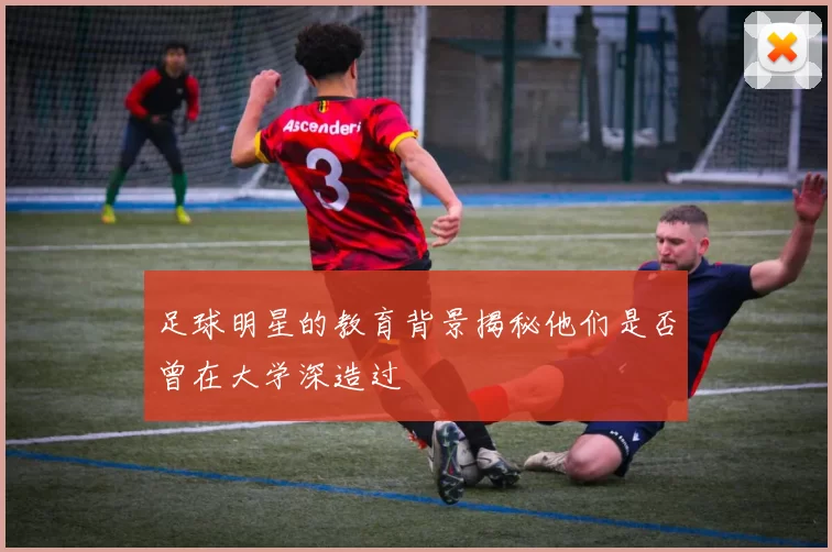 足球明星的教育背景揭秘他们是否曾在大学深造过